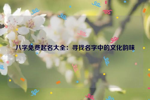 八字免费起名大全：寻找名字中的文化韵味