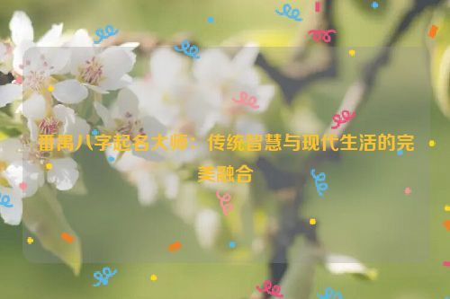 番禺八字起名大师：传统智慧与现代生活的完美融合