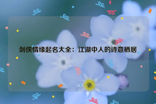 剑侠情缘起名大全：江湖中人的诗意栖居