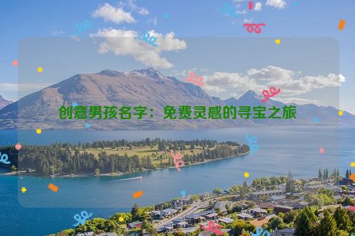 创意男孩名字：免费灵感的寻宝之旅