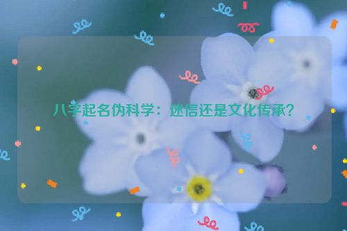 八字起名伪科学：迷信还是文化传承？