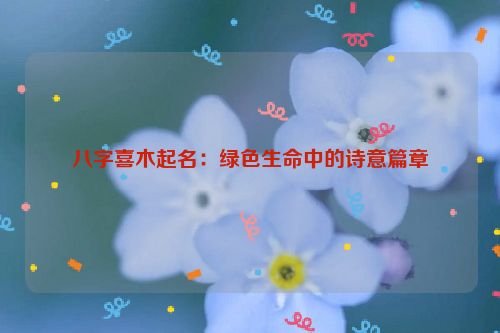 八字喜木起名：绿色生命中的诗意篇章