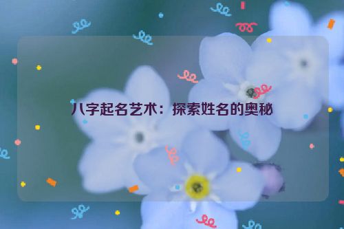 八字起名艺术：探索姓名的奥秘