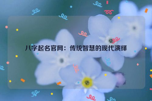 八字起名官网：传统智慧的现代演绎