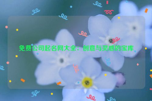 免费公司起名网大全：创意与灵感的宝库