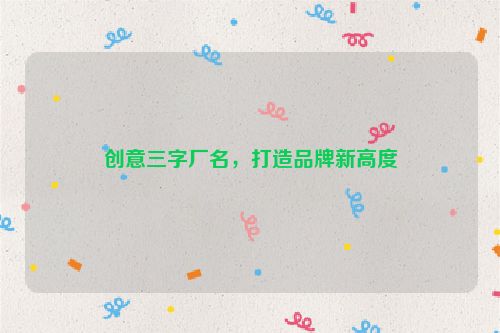 创意三字厂名，打造品牌新高度