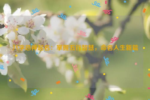 八字忌神起名：掌握五行智慧，命名人生新篇