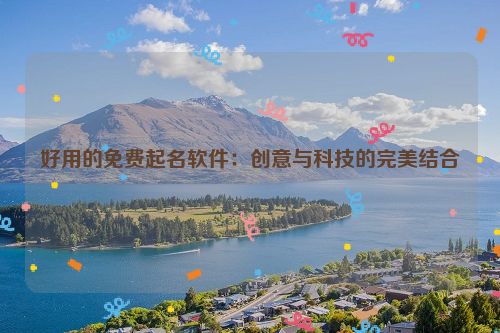 好用的免费起名软件：创意与科技的完美结合