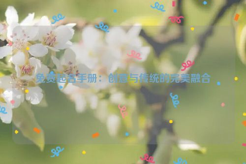 免费起名手册：创意与传统的完美融合