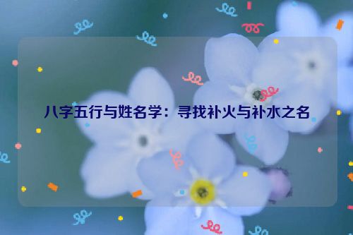 八字五行与姓名学：寻找补火与补水之名