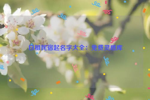 日租民宿起名字大全：免费灵感库