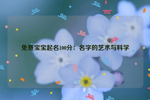 免费宝宝起名100分：名字的艺术与科学