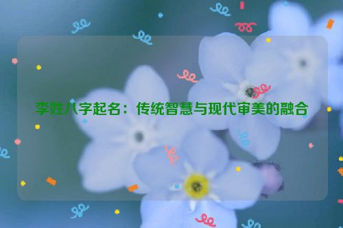 李姓八字起名：传统智慧与现代审美的融合