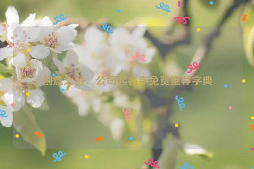 创意之源：公司起名字免费推荐字典