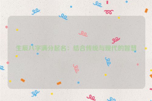 生辰八字满分起名：结合传统与现代的智慧