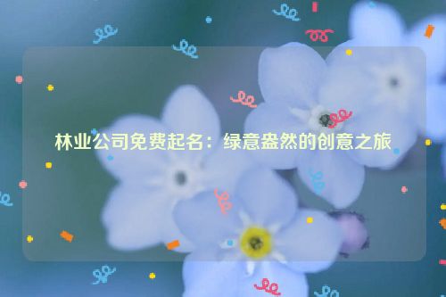 林业公司免费起名：绿意盎然的创意之旅