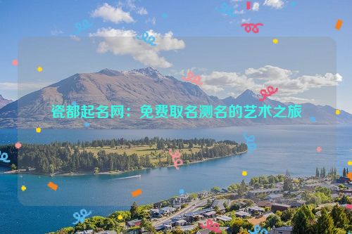 瓷都起名网：免费取名测名的艺术之旅