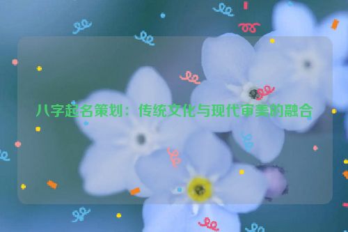 八字起名策划：传统文化与现代审美的融合