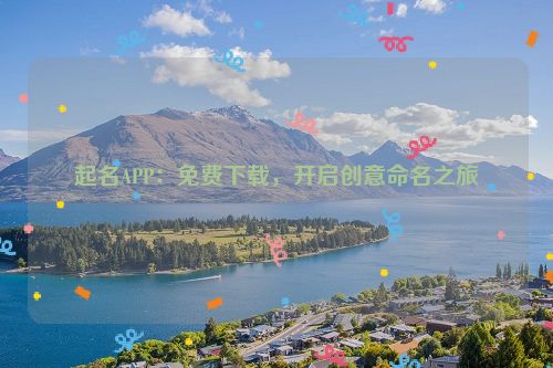 起名APP：免费下载，开启创意命名之旅