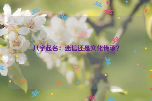 八字起名：迷信还是文化传承？