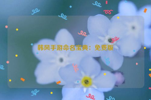 韩风手游命名宝典：免费版