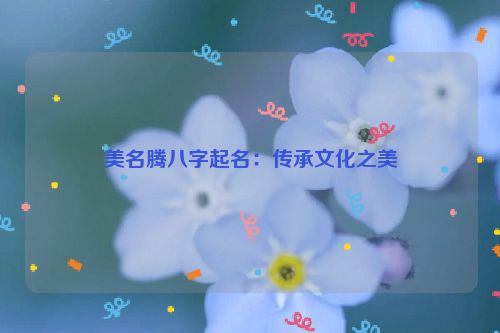 美名腾八字起名：传承文化之美