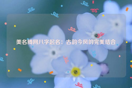 美名腾网八字起名：古韵今风的完美结合