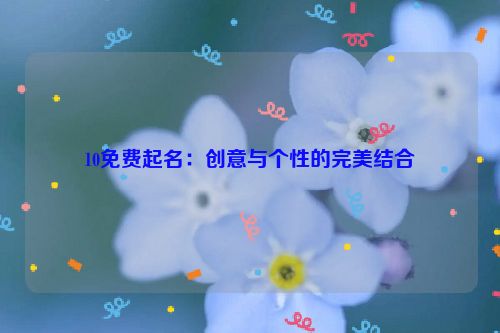 10免费起名：创意与个性的完美结合