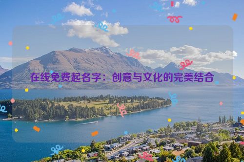 在线免费起名字：创意与文化的完美结合