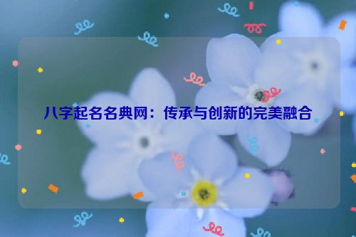 八字起名名典网：传承与创新的完美融合