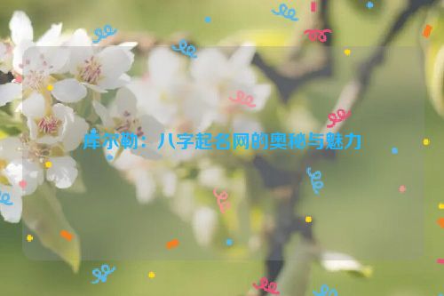 库尔勒：八字起名网的奥秘与魅力