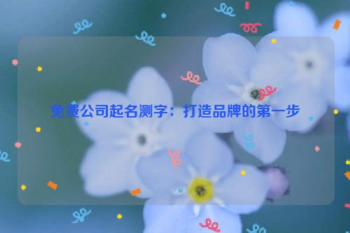 免费公司起名测字：打造品牌的第一步