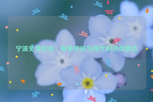 宁波免费起名：探索传统与现代的完美融合