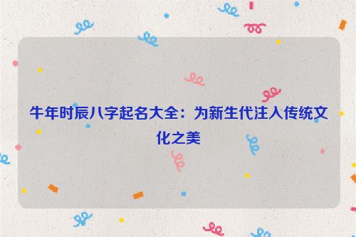 牛年时辰八字起名大全：为新生代注入传统文化之美