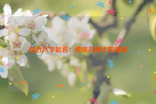 结合八字起名：传统与现代的碰撞