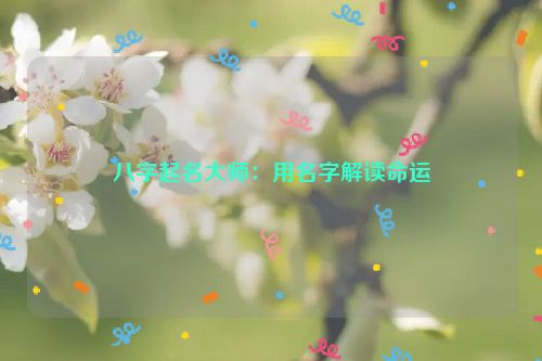 八字起名大师：用名字解读命运