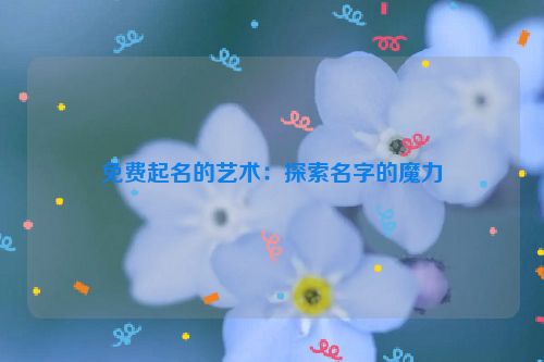 免费起名的艺术：探索名字的魔力