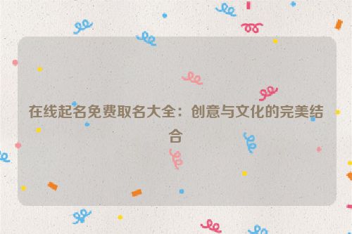 在线起名免费取名大全：创意与文化的完美结合