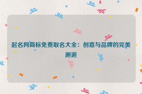 起名网商标免费取名大全：创意与品牌的完美邂逅