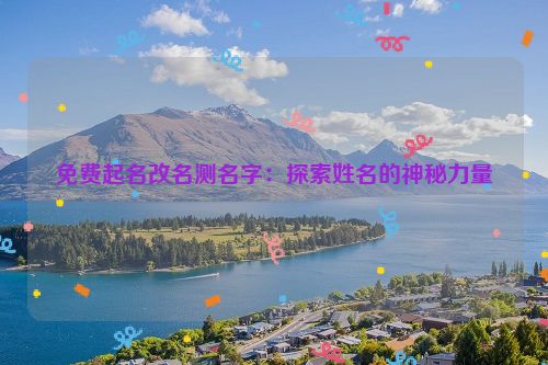 免费起名改名测名字：探索姓名的神秘力量