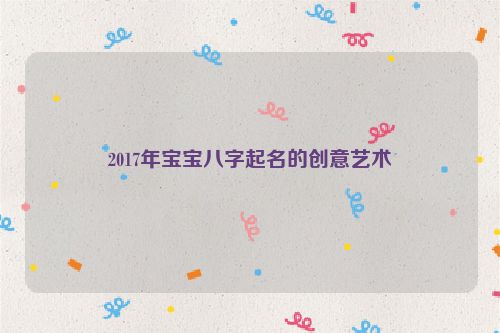 2017年宝宝八字起名的创意艺术