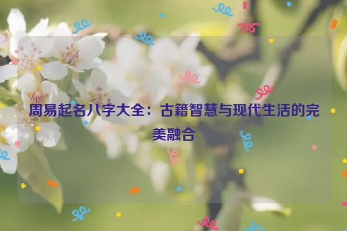 周易起名八字大全：古籍智慧与现代生活的完美融合