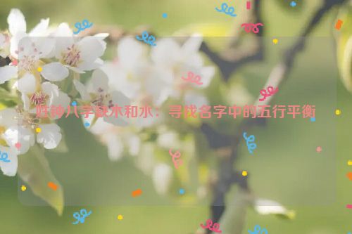 姓钟八字缺木和水：寻找名字中的五行平衡