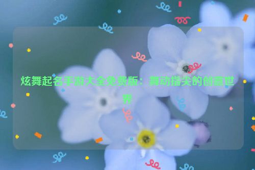 炫舞起名手游大全免费版：舞动指尖的创意世界