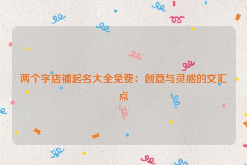 两个字店铺起名大全免费：创意与灵感的交汇点