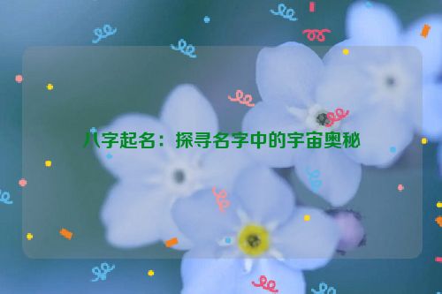 八字起名：探寻名字中的宇宙奥秘