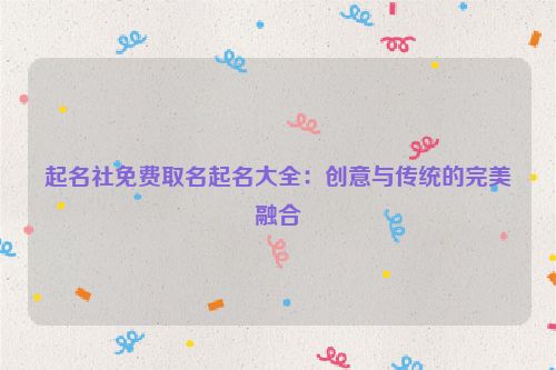 起名社免费取名起名大全：创意与传统的完美融合