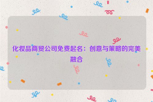 化妆品商贸公司免费起名：创意与策略的完美融合