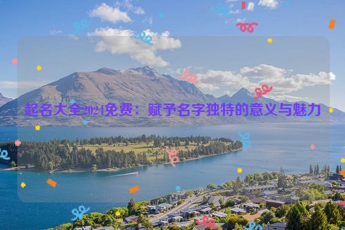 起名大全2024免费：赋予名字独特的意义与魅力