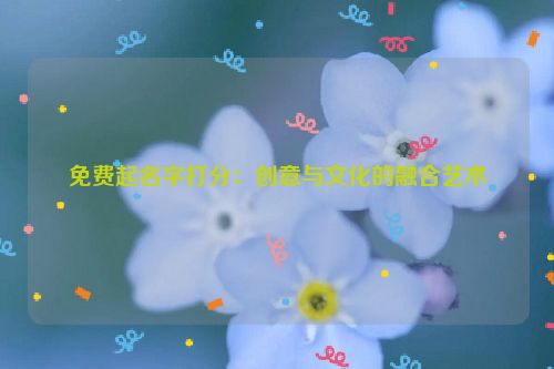 免费起名字打分：创意与文化的融合艺术